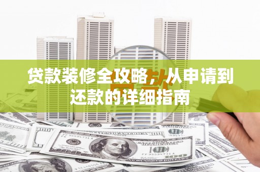 靖西贷款装修全攻略，从申请到还款的详细指南